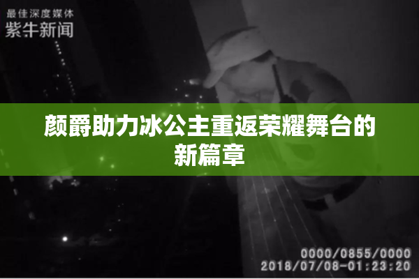 颜爵助力冰公主重返荣耀舞台的新篇章