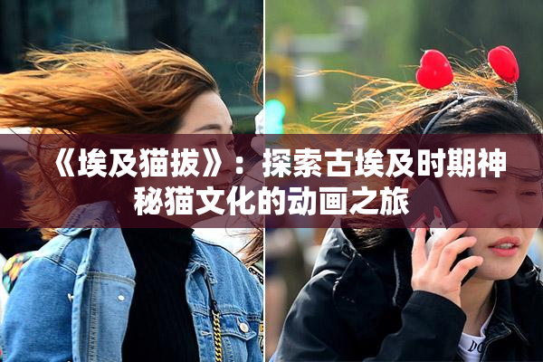 《埃及猫拔》：探索古埃及时期神秘猫文化的动画之旅