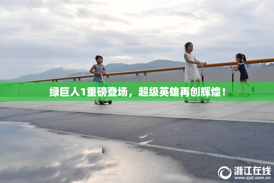 绿巨人1重磅登场，超级英雄再创辉煌！