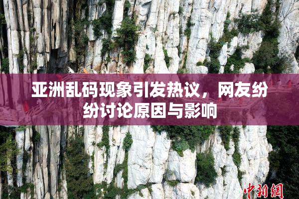 亚洲乱码现象引发热议，网友纷纷讨论原因与影响