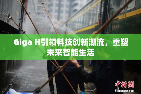 Giga H引领科技创新潮流，重塑未来智能生活