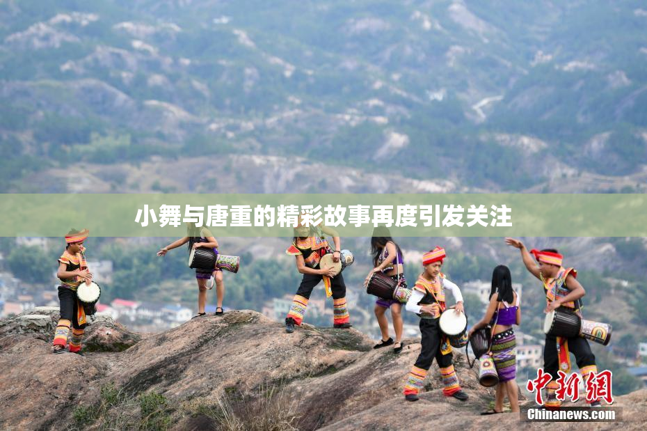 小舞与唐重的精彩故事再度引发关注