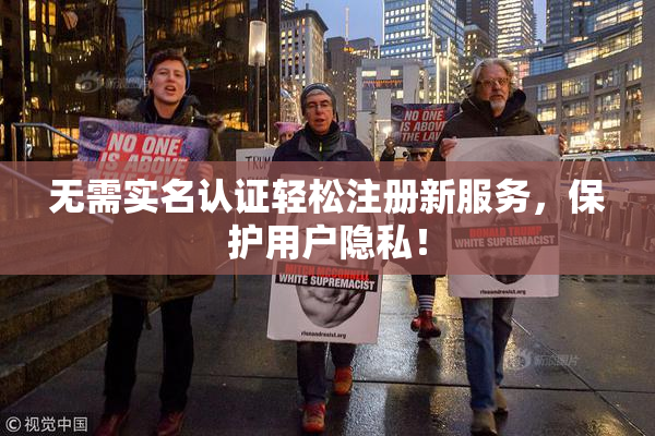 无需实名认证轻松注册新服务，保护用户隐私！