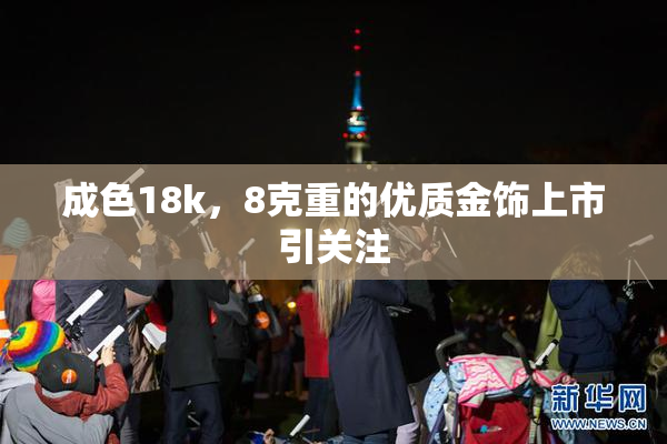 成色18k，8克重的优质金饰上市引关注