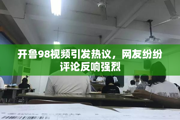 开鲁98视频引发热议，网友纷纷评论反响强烈