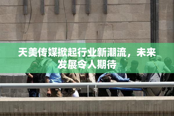 天美传媒掀起行业新潮流，未来发展令人期待