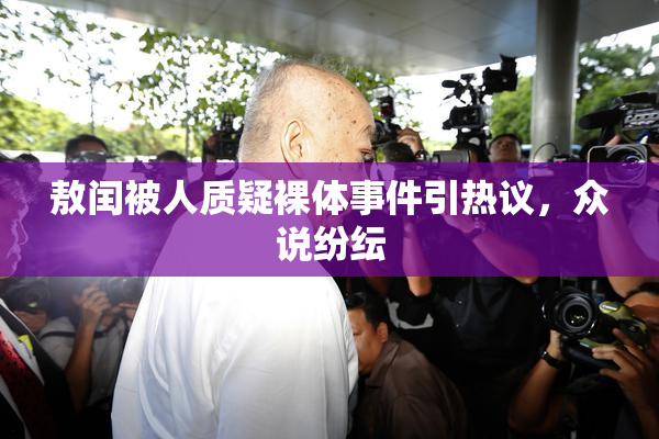 敖闰被人质疑裸体事件引热议，众说纷纭