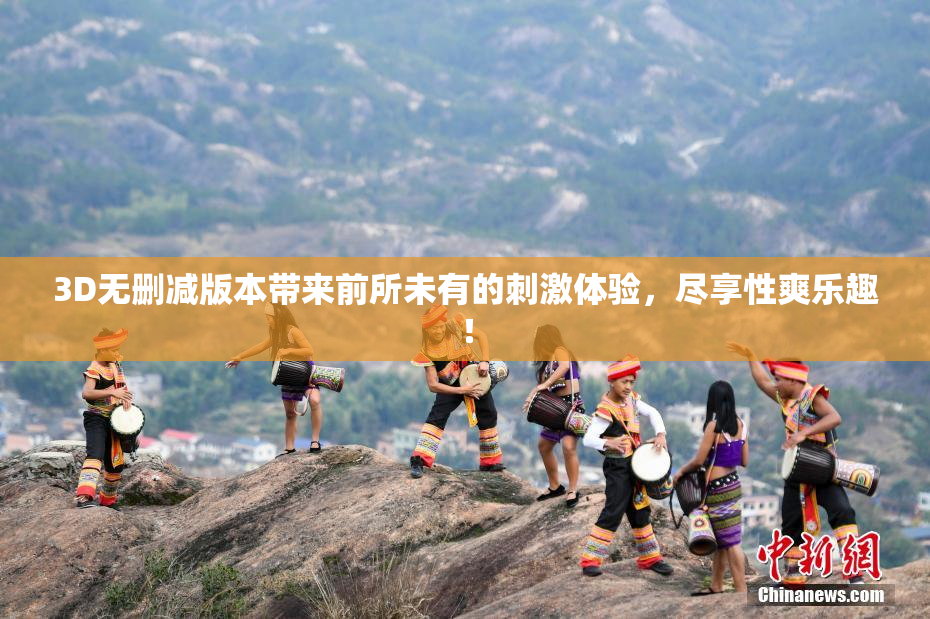 3D无删减版本带来前所未有的刺激体验，尽享性爽乐趣！