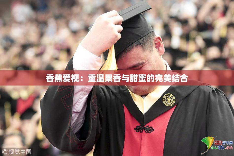 香蕉爱视：重温果香与甜蜜的完美结合