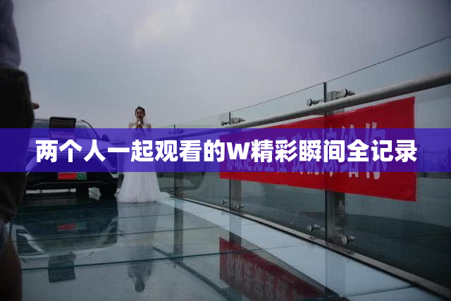 两个人一起观看的W精彩瞬间全记录