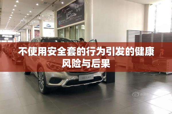 不使用安全套的行为引发的健康风险与后果