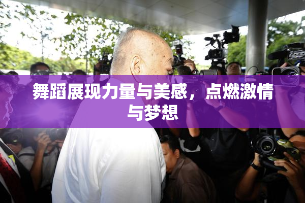 舞蹈展现力量与美感，点燃激情与梦想