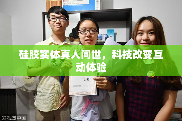 硅胶实体真人问世，科技改变互动体验