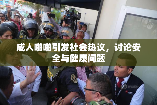 成人啪啪引发社会热议，讨论安全与健康问题