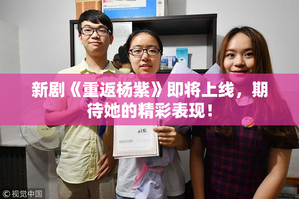 新剧《重返杨紫》即将上线，期待她的精彩表现！