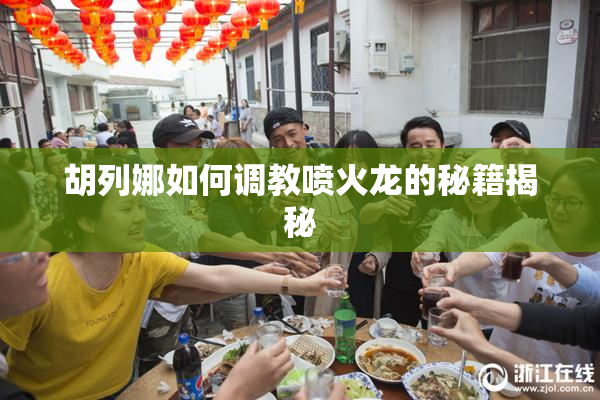 胡列娜如何调教喷火龙的秘籍揭秘