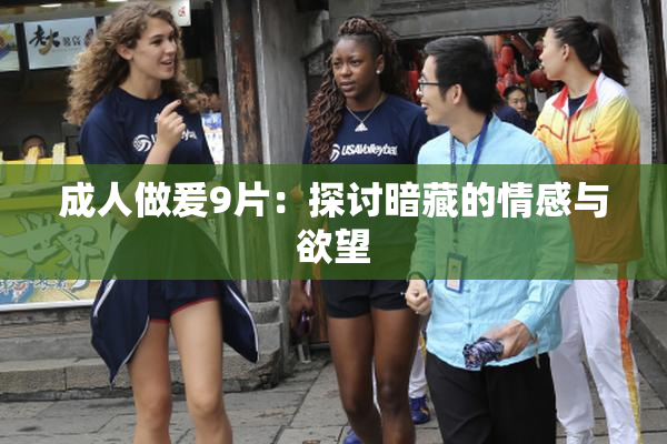 成人做爰9片：探讨暗藏的情感与欲望