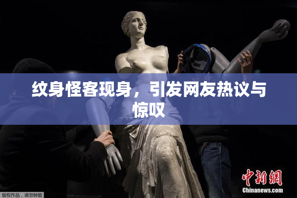 纹身怪客现身，引发网友热议与惊叹