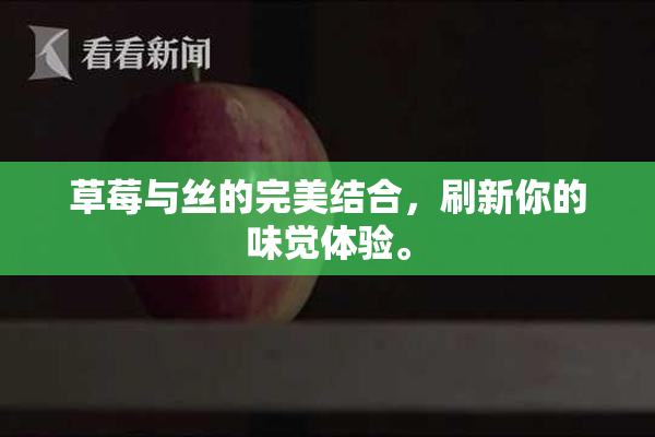 草莓与丝的完美结合，刷新你的味觉体验。