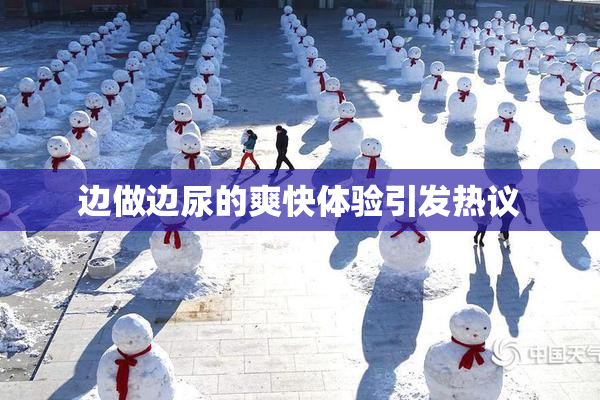 边做边尿的爽快体验引发热议