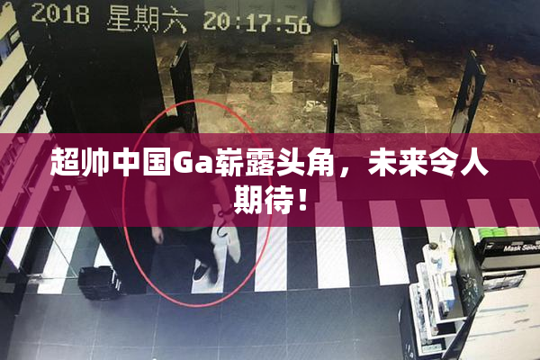 超帅中国Ga崭露头角，未来令人期待！