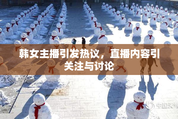 韩女主播引发热议，直播内容引关注与讨论
