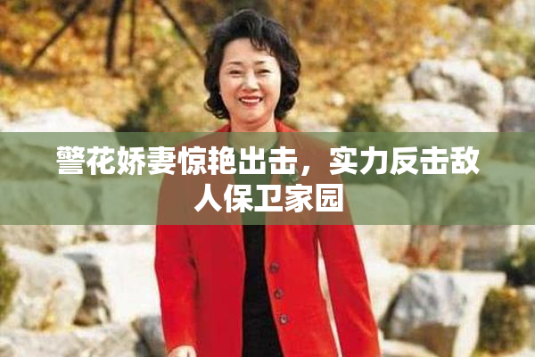 警花娇妻惊艳出击，实力反击敌人保卫家园