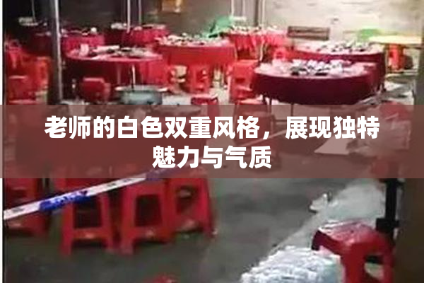 老师的白色双重风格，展现独特魅力与气质