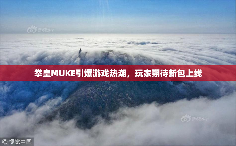 拳皇MUKE引爆游戏热潮，玩家期待新包上线
