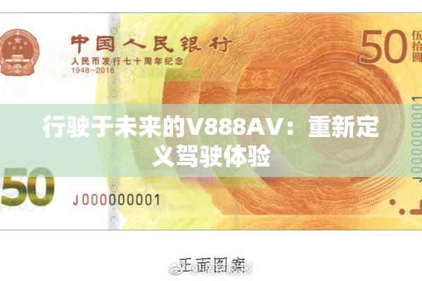 行驶于未来的V888AV：重新定义驾驶体验