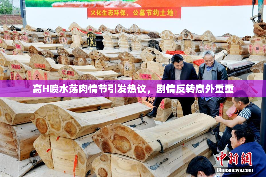 高H喷水荡肉情节引发热议，剧情反转意外重重