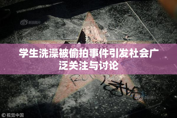 学生洗澡被偷拍事件引发社会广泛关注与讨论