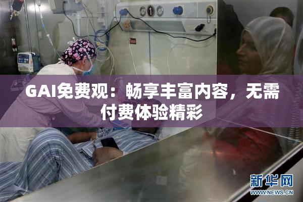 GAI免费观：畅享丰富内容，无需付费体验精彩