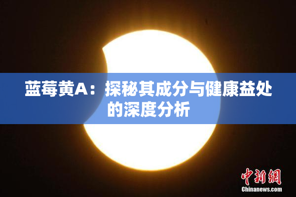 蓝莓黄A：探秘其成分与健康益处的深度分析