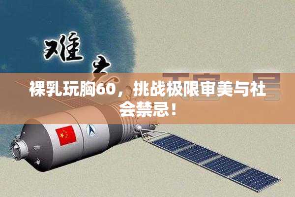 裸乳玩胸60，挑战极限审美与社会禁忌！