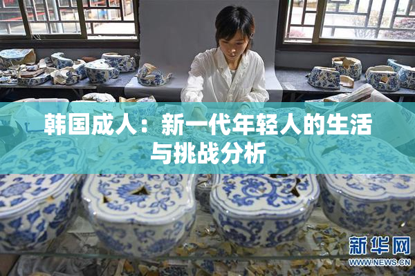 韩国成人：新一代年轻人的生活与挑战分析