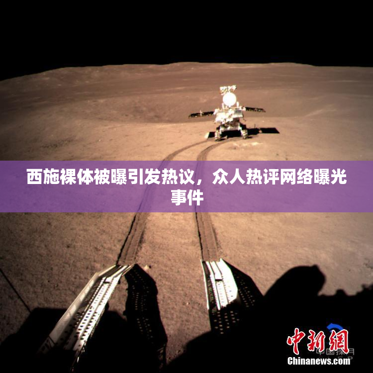西施裸体被曝引发热议，众人热评网络曝光事件