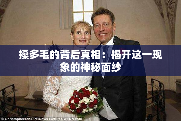 搡多毛的背后真相：揭开这一现象的神秘面纱