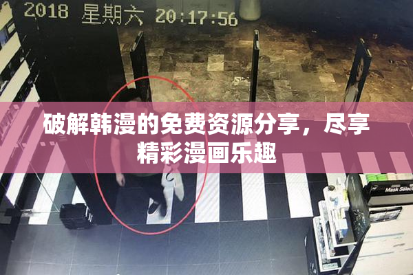 破解韩漫的免费资源分享，尽享精彩漫画乐趣