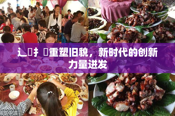 辶喿扌畐重塑旧貌，新时代的创新力量迸发
