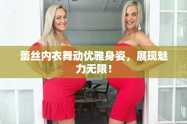 蕾丝内衣舞动优雅身姿，展现魅力无限！