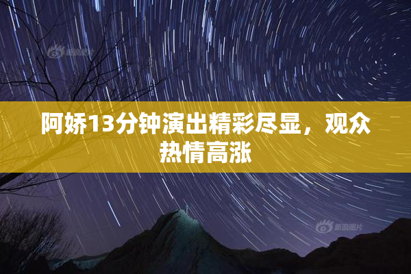 阿娇13分钟演出精彩尽显，观众热情高涨
