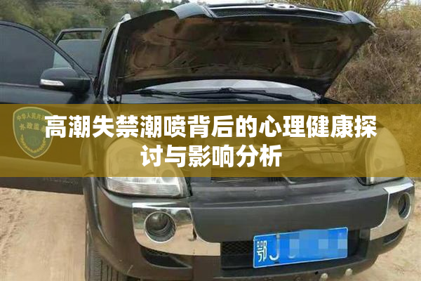 高潮失禁潮喷背后的心理健康探讨与影响分析