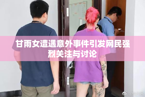 甘雨女遭遇意外事件引发网民强烈关注与讨论
