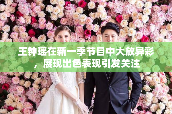 王钟瑶在新一季节目中大放异彩，展现出色表现引发关注
