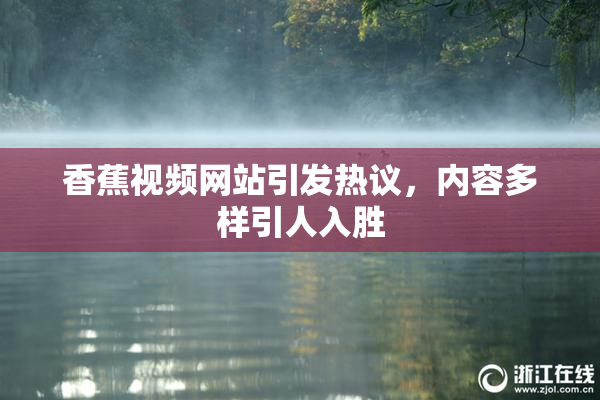 香蕉视频网站引发热议，内容多样引人入胜