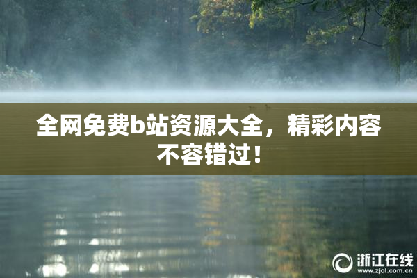 全网免费b站资源大全，精彩内容不容错过！