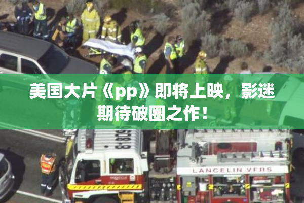 美国大片《pp》即将上映，影迷期待破圈之作！