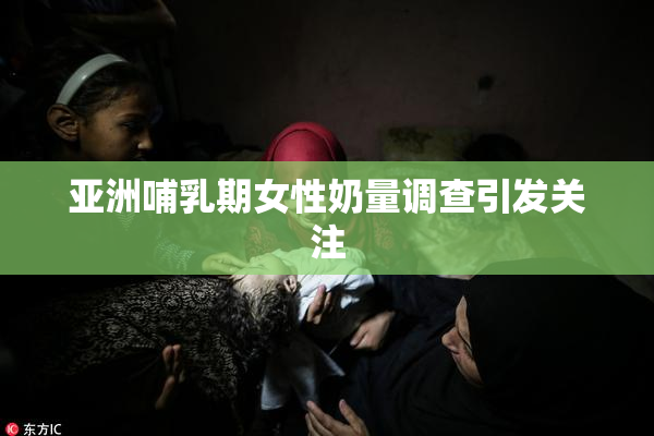 亚洲哺乳期女性奶量调查引发关注