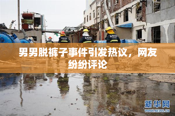 男男脱裤子事件引发热议，网友纷纷评论